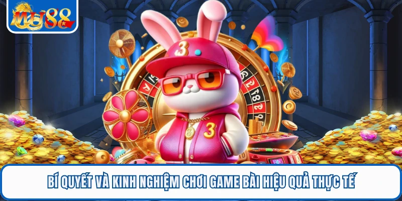 Bí quyết và kinh nghiệm chơi game bài hiệu quả thực tế 